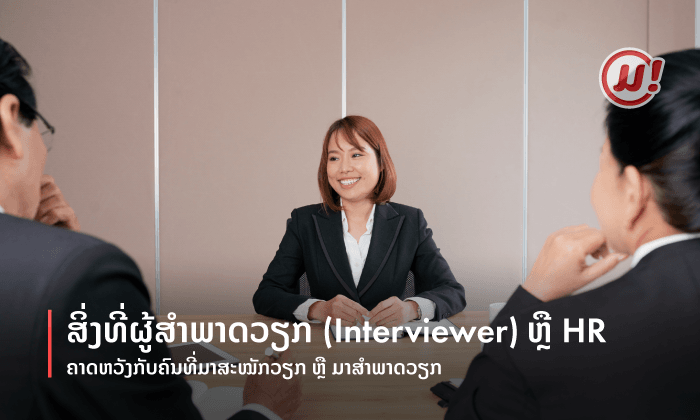 ສິ່ງທີ່ຜູ້ສຳພາດວຽກ (Interviewer) ຫຼື HR ຄາດຫວັງກັບຄົນທີ່ມາສະໝັກວຽກ ຫຼື ມາສຳພາດວຽກ