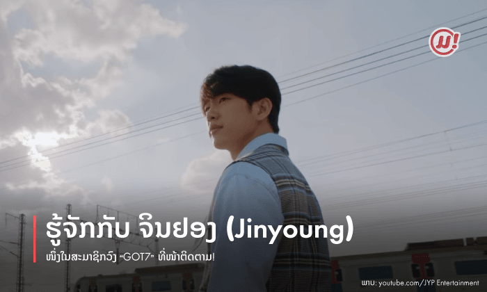 ຮູ້ຈັກກັບ ຈິນຢອງ (Jinyoung) ໜຶ່ງໃນສະມາຊິກວົງ ‘’GOT7” ທີ່ໜ້າຕິດຕາມ!