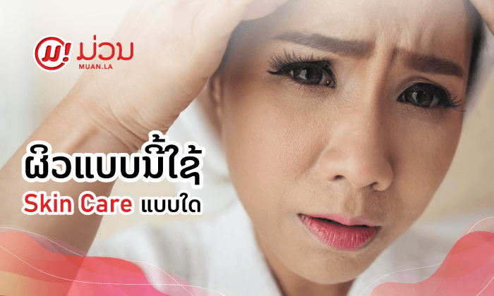 ຜິວແຫ້ງ ຜິວມັນ ຜິວປະສົມ ຜິວແຕ່ລະແບບໃຊ້ Skin Care ແບບໃດດີ?