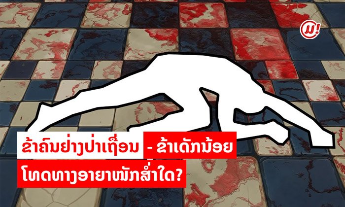 ຂ້າຄົນຢ່າງໂຫດຮ້າຍປ່າເຖື່ອນ ແລະ ຂ້າເດັກນ້ອຍ ມີໂທດທາງອາຍາໜັກສໍ່າໃດ?