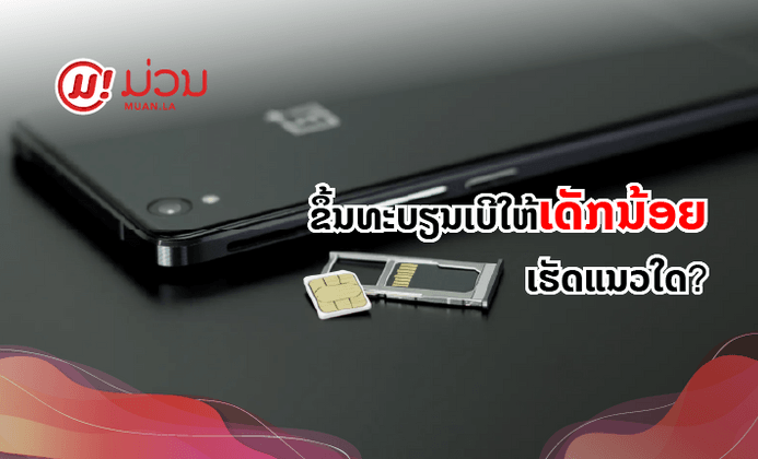ເດັກນ້ອຍອາຍຸຕໍ່າກວ່າ 15 ປີ ຂຶ້ນທະບຽນເບີໂທລະສັບຕ້ອງເຮັດແນວໃດ?
