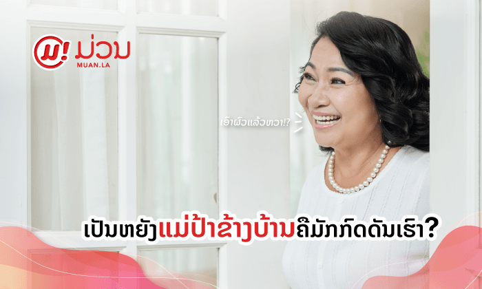 ເຄີຍສົງໄສບໍວ່າ ເປັນຫຍັງແມ່ປ້າຂ້າງບ້ານຄືມັກກົດດັນເຮົາ?