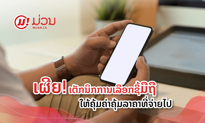 ເຜີຍເຕັກນິກການເລືອກຊື້ມືຖືໃຫ້ຄຸ້ມຄ່າຄຸ້ມລາຄາທີ່ຈ່າຍໄປ