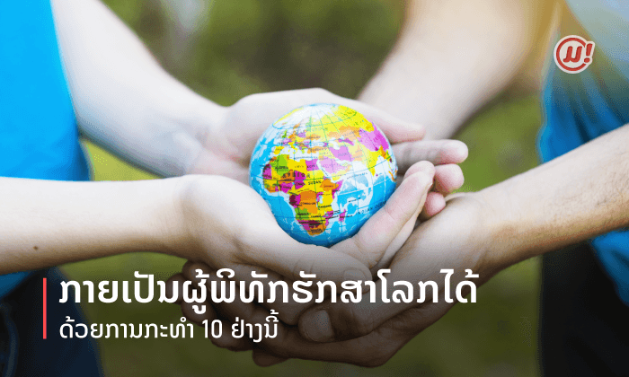 ການກະທຳ 10 ຢ່າງທີ່ເຮັດໃຫ້ທ່ານກາຍເປັນຜູ້ພິທັກຮັກສາໂລກໄດ້