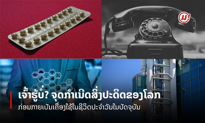 ພາຮູ້ຈັກຈຸດກຳເນີດຂອງ 6 ສິ່ງປະດິດຂອງໂລກ ກ່ອນຈະກາຍເປັນສິ່ງທີ່ພົບເຫັນໄດ້ທົ່ວໄປໃນປັດຈຸບັນ