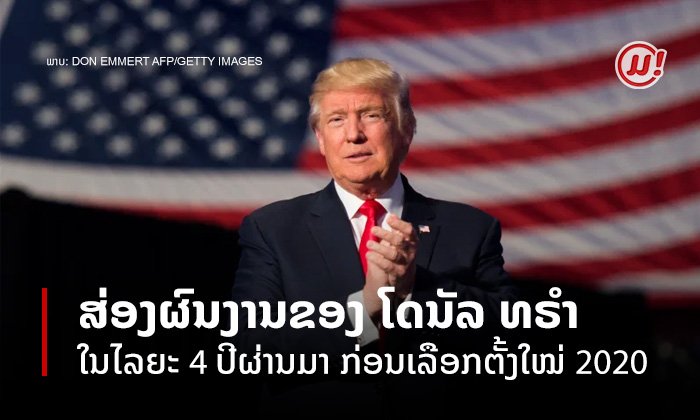 ສ່ອງຜົນງານໃນໄລຍະ 4 ປີທີ່ດຳລົງຕຳແໜ່ງປະທານາທິບໍດີຂອງ "ໂດນັລ ທຣຳ" ກ່ອນເລືອກຕັ້ງໃໝ່ 2020