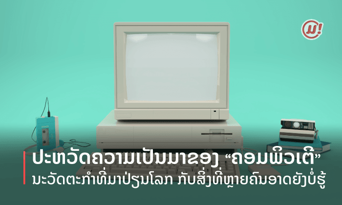 ເຊື່ອວ່າຫຼາຍຄົນອາດຈະຍັງບໍ່ທັນຮູ້ ປະຫວັດຄວາມເປັນມາຂອງ “ຄອມພິວເຕີ” ນະວັດຕະກຳທີ່ມາປ່ຽນໂລກ