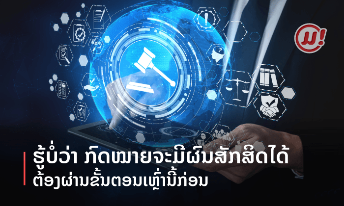 ຮູ້ບໍວ່າ ກົດໝາຍຈະມີຜົນສັກສິດໄດ້ ຕ້ອງຜ່ານຂັ້ນຕອນເຫຼົ່ານີ້ກ່ອນ