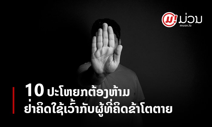 ກ່ອນໃຫ້ກຳລັງໃຈຄົນທີ່ຄິດຂ້າໂຕຕາຍ ກວດໃຫ້ດີກ່ອນວ່າຄຳເວົ້າທີ່ຈະໃຊ້ອ່ອນໄຫວຕໍ່ພວກເຂົາ ຫຼື ບໍ່