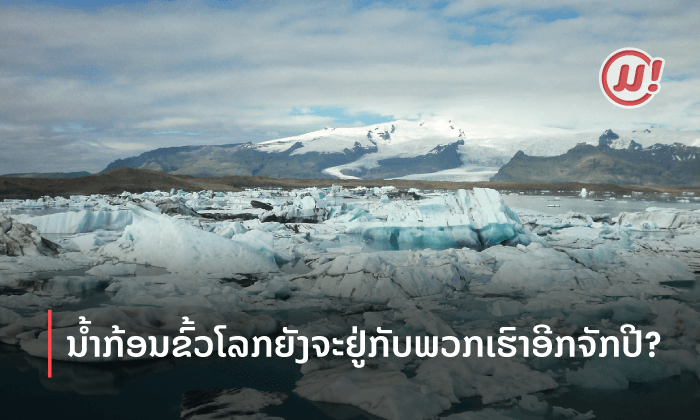 ມາເບິ່ງກັນວ່າ ນ້ຳກ້ອນຂົ້ວໂລກຍັງຈະຢູ່ກັບພວກເຮົາໄດ້ອີກຈັກປີ?