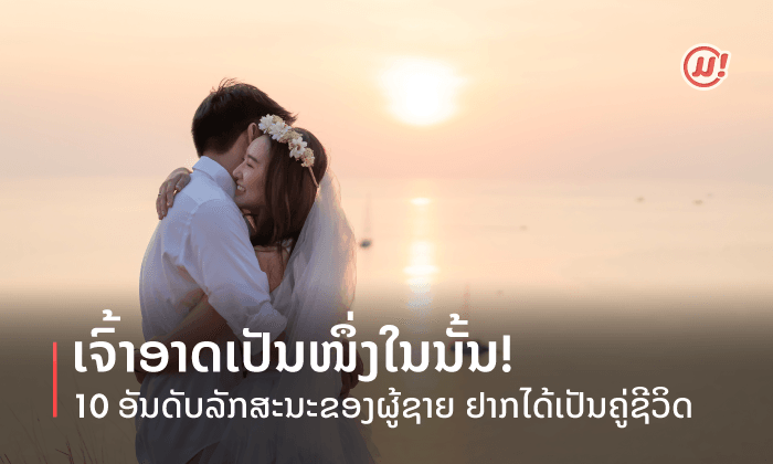 ເຈົ້າອາດເປັນໜຶ່ງໃນນັ້ນ! 10 ອັນດັບລັກສະນະຂອງຜູ້ຊາຍ ທີ່ຜູ້ຍິງຢາກໄດ້ເປັນຄູ່ຊີວິດ