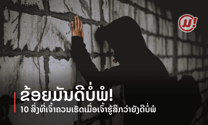 ຂ້ອຍມັນບໍ່ດີພໍ! 10 ສິ່ງທີ່ເຈົ້າຄວນເຮັດເມື່ອເຈົ້າຮູ້ສຶກວ່າຍັງດີບໍ່ພໍ