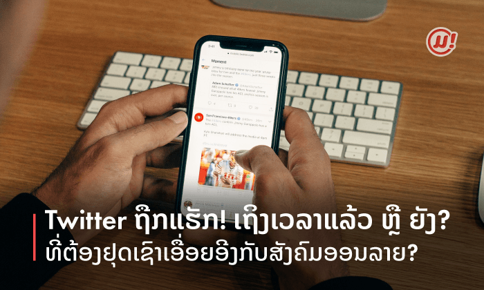 Twitter ຖືກແຮັກ! ເຖິງເວລາແລ້ວ ຫລື ຍັງທີ່ຕ້ອງຢຸດເຊົາເອື່ອຍອີງກັບສັງຄົມອອນລາຍ?