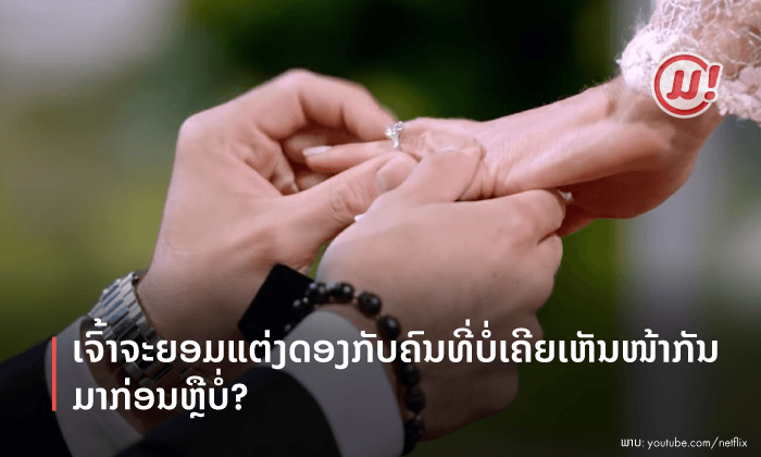 ເຈົ້າຈະຍອມແຕ່ງດອງກັບຄົນທີ່ບໍ່ເຄີຍເຫັນໜ້າກັນມາກ່ອນ ຫຼື ບໍ່?