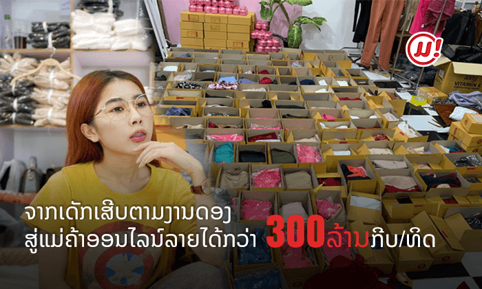 ຈາກເດັກເສີບຕາມງານດອງ ສູ່ແມ່ຄ້າອອນລາຍລາຍໄດ້ກວ່າ 300 ລ້ານກີບຕໍ່ອາທິດ