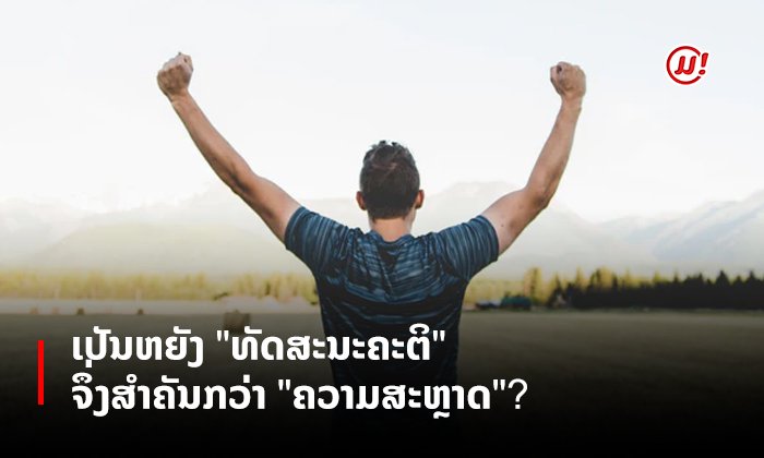 ເປັນຫຍັງ "ທັດສະນະຄະຕິ" ຈຶ່ງສຳຄັນກວ່າ "ຄວາມສະຫຼາດ"?