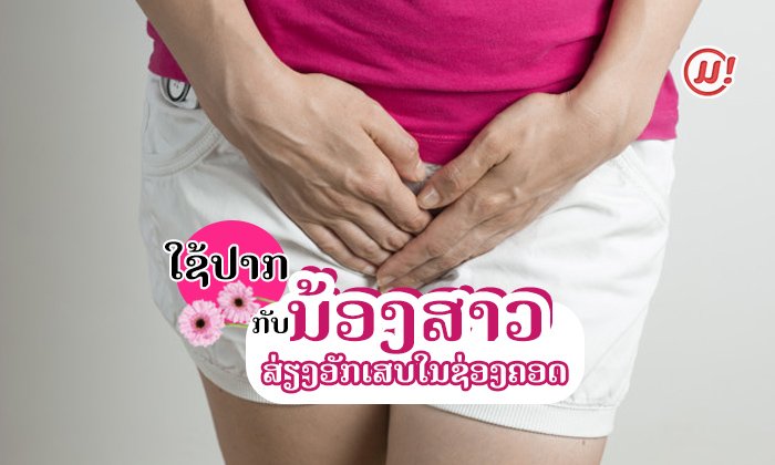 ມັກໃຊ້ປາກໃຫ້ລະວັງ! ຜົນການສຶກສາທາງການແພດພົບ ORAL SEX ອາດເຮັດໃຫ້ແມ່ຍິງເປັນອັກເສບໃນຊ່ອງຄອດ