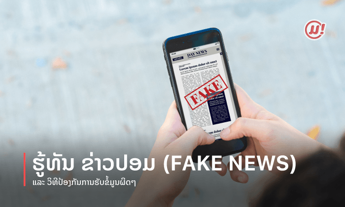 ຮູ້ທັນ ຂ່າວປອມ (FAKE NEWS) ແລະ ວິທີປ້ອງກັນການຮັບຂໍ້ມູນຜິດໆ