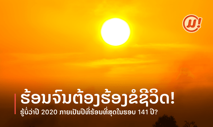 ຮ້ອນຈົນຕ້ອງຮ້ອງຂໍຊີວິດ! ຮູ້ບໍວ່າ ປີ 2020 ກາຍເປັນປີທີ່ຮ້ອນທີ່ສຸດໃນຮອບ 141 ປີ?