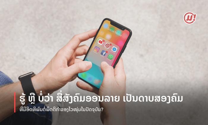 ຮູ້ບໍວ່າ ສື່ສັງຄົມອອນລາຍເປັນດາບສອງຄົມທີ່ມີອິດທິພົນຕໍ່ພຶດຕິກຳຂອງໄວໜຸ່ມໃນປັດຈຸບັນ?
