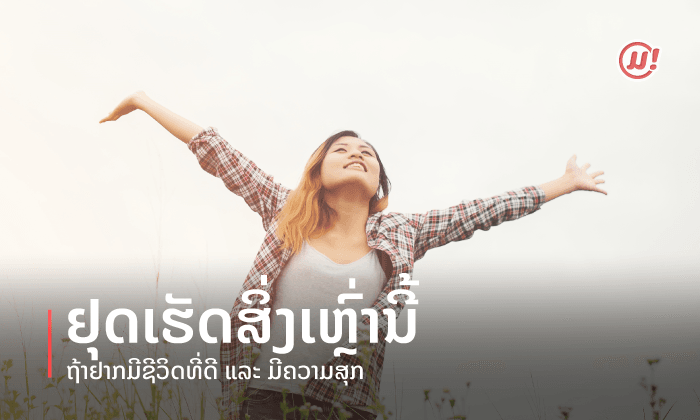 ຢຸດເຮັດສິ່ງເຫຼົ່ານີ້ ຖ້າຢາກມີຊີວິດທີ່ດີ ແລະ ມີຄວາມສຸກ!
