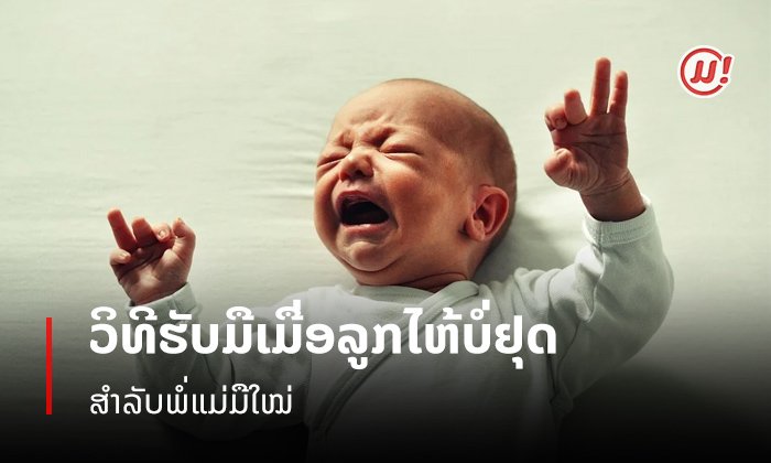 ເມື່ອລູກນ້ອຍໄຫ້ບໍ່ຢຸດ ນີ້ແມ່ນວິທີການທີ່ພໍ່ແມ່ມືໃໝ່ຄວນໃຊ້ເພື່ອຮັບມື