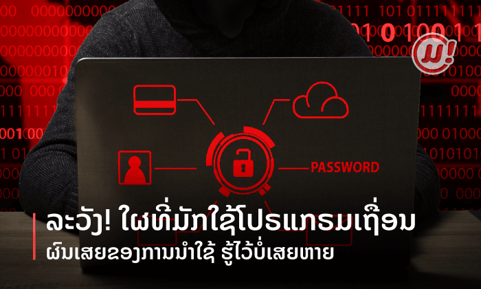 ຜົນເສຍຂອງການໃຊ້ໂປຣແກຣມເຖື່ອນ ໃຜມັກຂອງຟຣີແບບນີ້ ໃຫ້ລະວັງ!