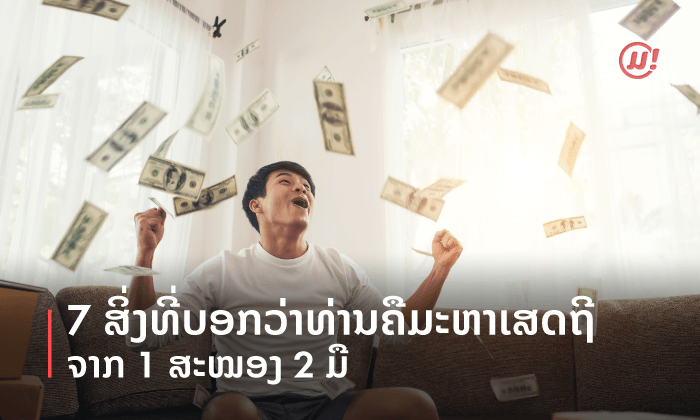 7 ສິ່ງທີ່ບອກວ່າທ່ານຄືມະຫາເສດຖີຈາກ 1 ສະໝອງ 2 ມື!