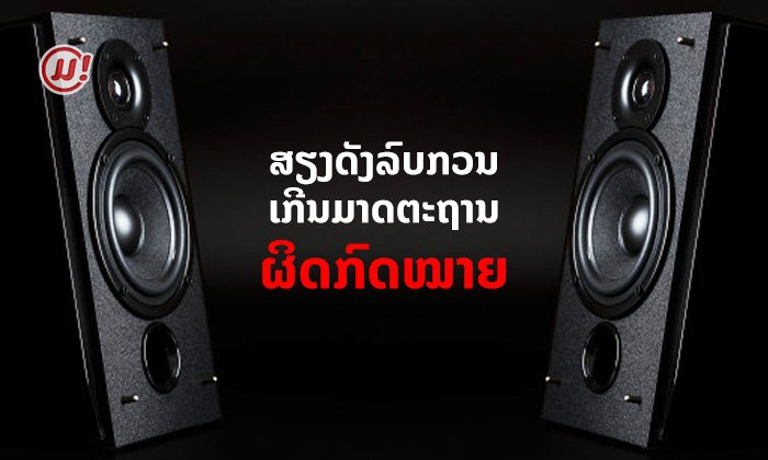 ສຽງດັງເກີນ "ເປັນມົນລະພິດ" ພ້ອມທັງຜິດກົດໝາຍ ມີໂທດປັບໃໝເດີ