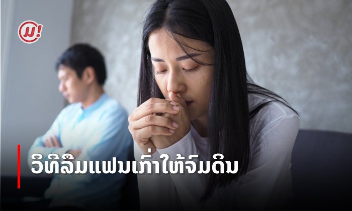 ວັນໜຶ່ງຂ້ອຍຈະຕ້ອງລືມເຈົ້າໃຫ້ໄດ້ How to ເຮັດແນວໃດໃຫ້ລືມແຟນເກົ່າແບບຈົມດິນ