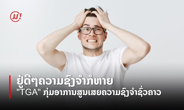 ຢູ່ດີໆຄວາມຊົງຈໍາກໍຫາຍ "TGA" ກຸ່ມອາການສູນເສຍຄວາມຊົງຈໍາຊົ່ວຄາວ