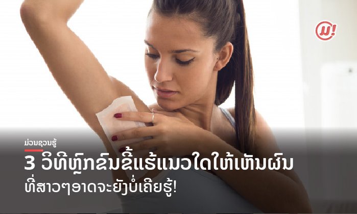 ສາວໆອາດຈະຍັງບໍ່ເຄີຍຮູ້! 3 ວິທີຫຼົກຂົນຂີ້ແຮ້ແນວໃດໃຫ້ເຫັນຜົນ