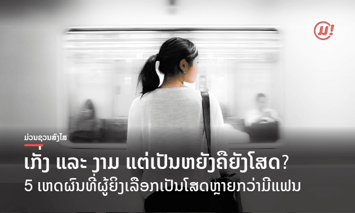 ທັງງາມ ທັງເກັ່ງ ໂສດໄດ້ແນວໃດ!? 5 ເຫດຜົນທີ່ຜູ້ຍິງເລືອກທີ່ຈະເປັນໂສດຫຼາຍກວ່າມີແຟນ