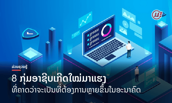 8 ກຸ່ມອາຊີບມາແຮງ ທີ່ຄາດວ່າຈະເປັນທີ່ຕ້ອງການຫຼາຍຂຶ້ນໃນອະນາຄົດ ບອກເລີຍສາຍ TECH ມາເຕັມ!