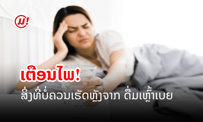 ສິ່ງທີ່ບໍ່ຄວນເຮັດ ຫຼັງຈາກດື່ມເຫຼົ້າ-ເບຍ