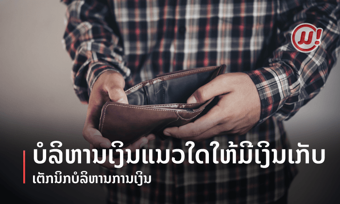 ເຕັກນິກບໍລິຫານການເງິນ ບໍລິຫານເງິນແນວໃດໃຫ້ມີເງິນເກັບ?