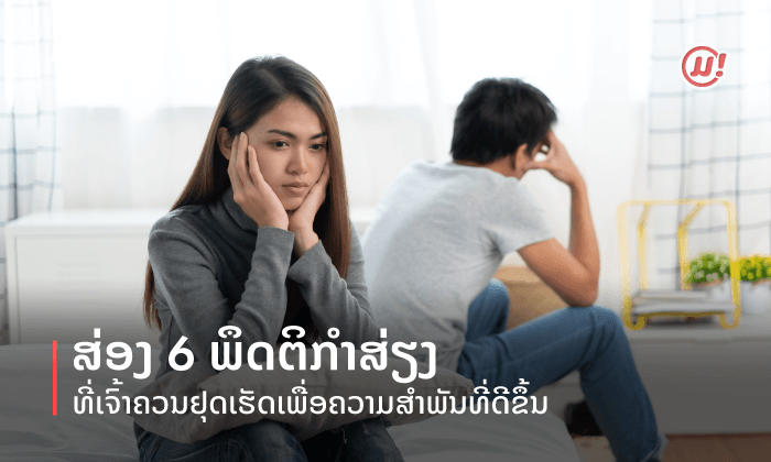ສ່ອງ 6 ພຶດຕິກຳສ່ຽງໆ ທີ່ເຈົ້າຄວນຢຸດເຮັດເພື່ອຄວາມສຳພັນທີ່ດີຂຶ້ນ