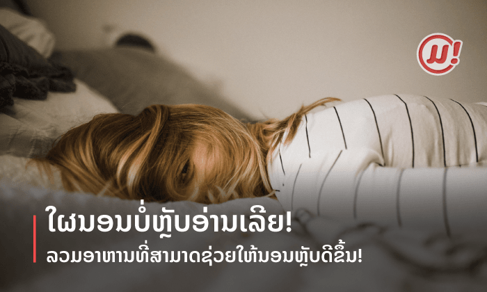 ໃຜນອນບໍ່ຫຼັບອ່ານເລີຍ! ລວມອາຫານທີ່ສາມາດຊ່ວຍໃຫ້ນອນຫຼັບດີຂຶ້ນ