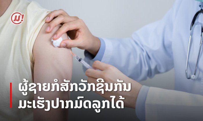 ຮູ້ກັນແລ້ວບໍ? ວ່າຜູ້ຊາຍກໍສາມາດສັກຢາກັນມະເຮັງປາກມົດລູກໄດ້ໃດ!