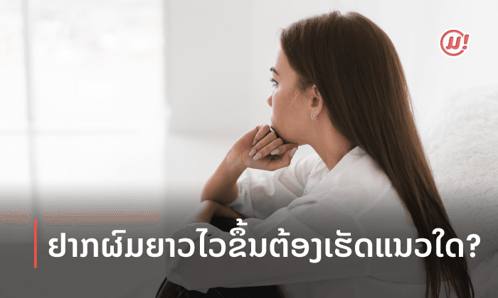 ຢາກໃຫ້ຜົມຍາວໄວຂຶ້ນຕ້ອງເຮັດແນວໃດ? ລວມວິທີຊ່ວຍໃຫ້ຜົມຍາວຂຶ້ນແບບທັນໃຈ