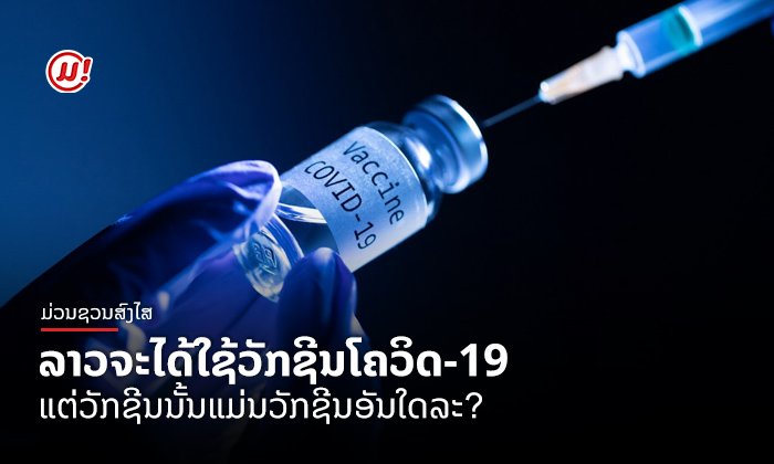 ລາວຈະໄດ້ໃຊ້ວັກຊີນໂຄວິດ-19 ໃນປີ 2021 ແຕ່ວັກຊີນນັ້ນແມ່ນວັກຊີນອັນໃດລະ?