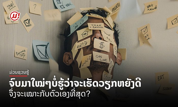 ຈົບມາໃໝ່ໆບໍ່ຮູ້ວ່າຈະເຮັດວຽກຫຍັງດີຈຶ່ງຈະເໝາະກັບຕົວເອງທີ່ສຸດ? ບົດຄວາມນີ້ຊ່ວຍທ່ານໄດ້