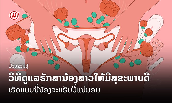 ວິທີດູແລຮັກສານ້ອງສາວໃຫ້ມີສຸຂະພາບດີ ເຮັດແບບນີ້ນ້ອງຈະແຮັບປີ້ແນ່ນອນ