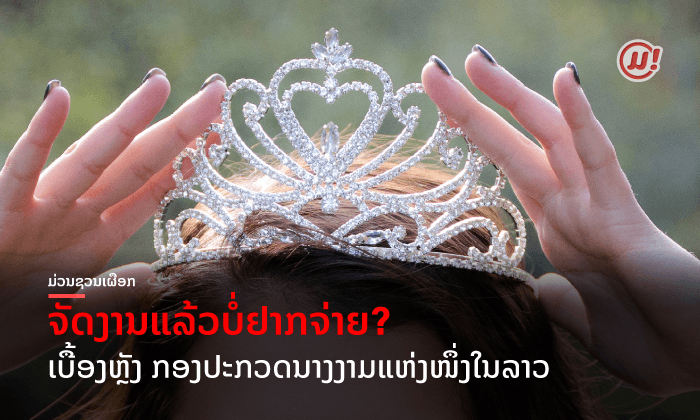 ຕີແຜ່ເບື້ອງຫຼັງ ກອງປະກວດນາງງາມແຫ່ງໜຶ່ງໃນລາວ ກັບບັນຫາ "ຈັດງານແລ້ວບໍ່ຢາກຈ່າຍ"?