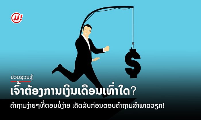 ເຈົ້າຕ້ອງການເງິນເດືອນເທົ່າໃດ? ຄໍາຖາມງ່າຍໆທີ່ຕອບບໍ່ງ່າຍ ເຄັດລັບກ່ອນຕອບຄຳຖາມສຳພາດວຽກ!
