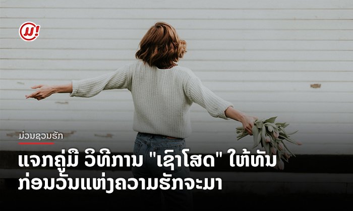 ແຈກຄູ່ມື ວິທີການ "ເຊົາໂສດ" ໃຫ້ທັນ ກ່ອນວັນແຫ່ງຄວາມຮັກຈະມາ