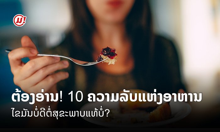 ຕ້ອງອ່ານ 10 ຄວາມລັບແຫ່ງອາຫານ! ໄຂມັນບໍ່ດີຕໍ່ສຸຂະພາບແທ້ບໍ່?