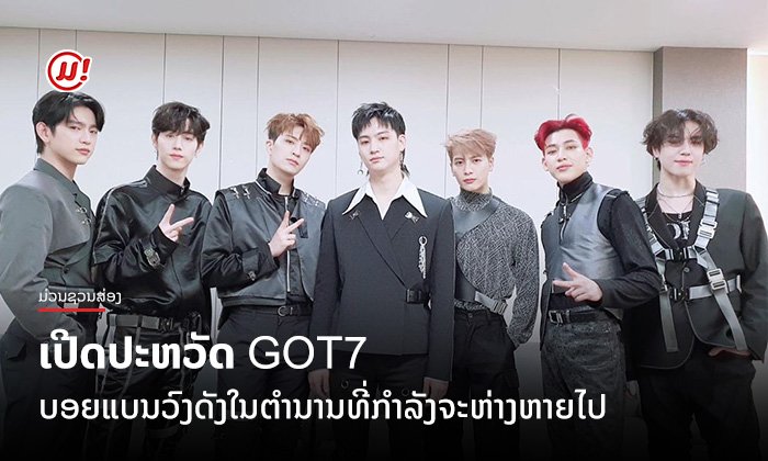 ເປີດປະຫວັດ GOT7 ບອຍແບນວົງດັງໃນຕໍານານທີ່ກຳລັງຈະຫ່າງຫາຍໄປ