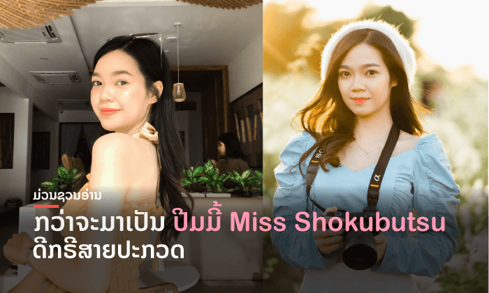 ຜິດຫວັງມາຫຼາຍ ແຕ່ບໍ່ເຄີຍຍອມແພ້! ກວ່າຈະມາເປັນ ປີມມີ້ Miss Shokubutsu ຄົນທຳອິດຂອງລາວ?