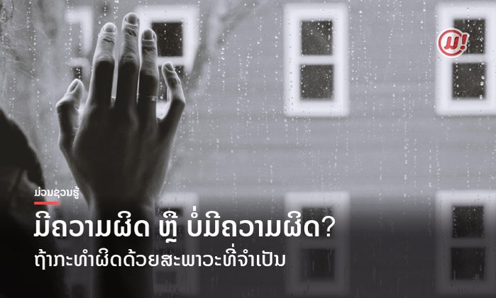 ການກະທຳຜິດດ້ວຍສະພາວະທີ່ຈໍາເປັນ ມີຄວາມຜິດ ຫຼື ບໍ່ມີຄວາມຜິດ?